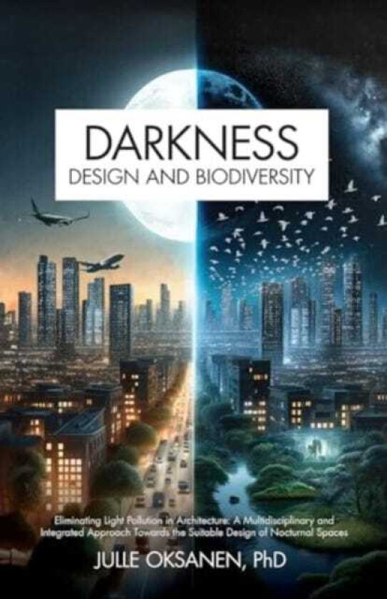 Darkness, Design & Biodiversity Eliminating Light Pollution in Architecture: A Multidisciplinary and Integrated Approach Towards the Suitable Design of Nocturnal Spaces