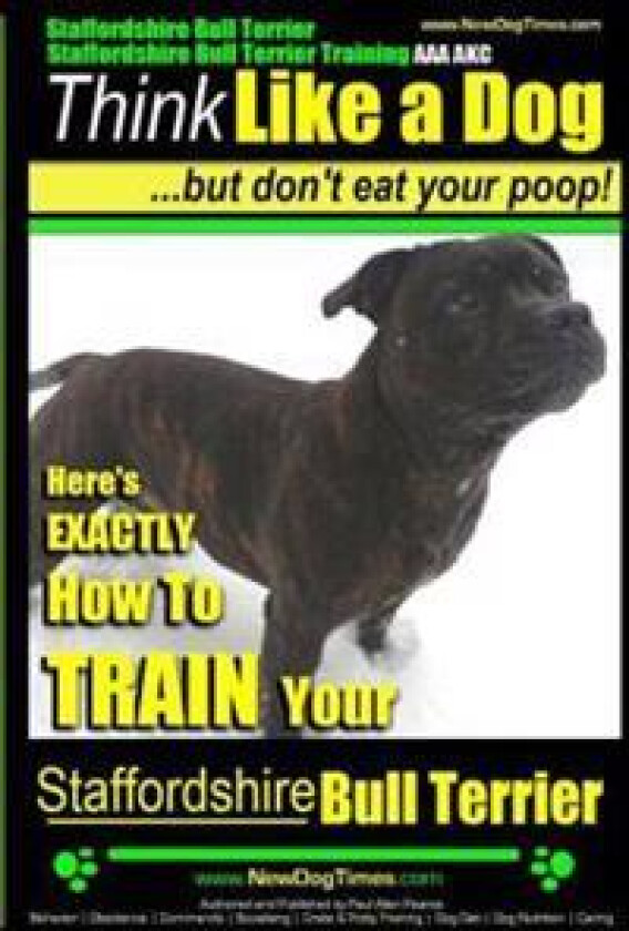 Staffordshire Bull Terrier, Staffordshire Bull Terrier Training AAA Akc: Think Like a Dog But Don't Eat Your Poop!