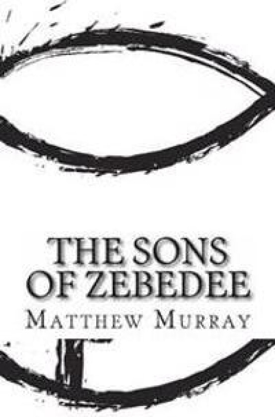 The Sons of Zebedee: A Biography of the Apostle James and John
