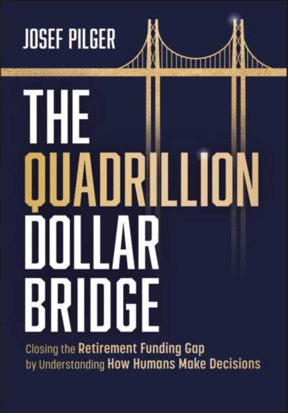 The Quadrillion Dollar Bridge Closing the Retirement Funding Gap by Understanding How Humans Make Decisions