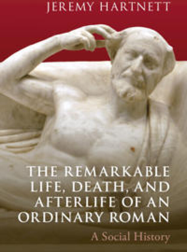 The Remarkable Life, Death, and Afterlife of an Ordinary Roman