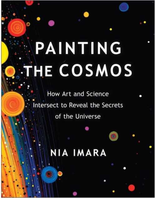 Painting the Cosmos How Art and Science Intersect to Reveal the Secrets of the Universe