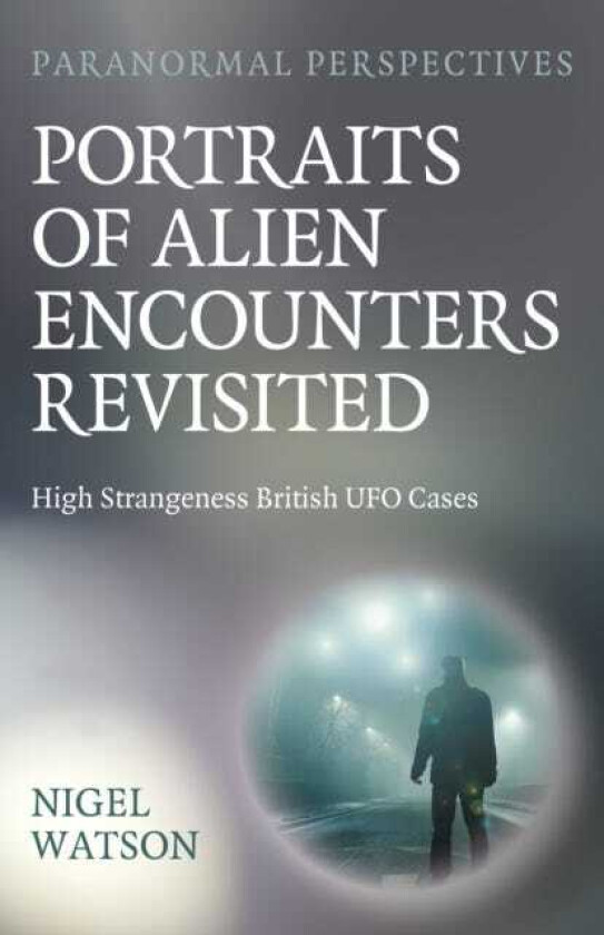 Paranormal Perspectives: Portraits of Alien Encounters Revisited High Strangeness British UFO Cases