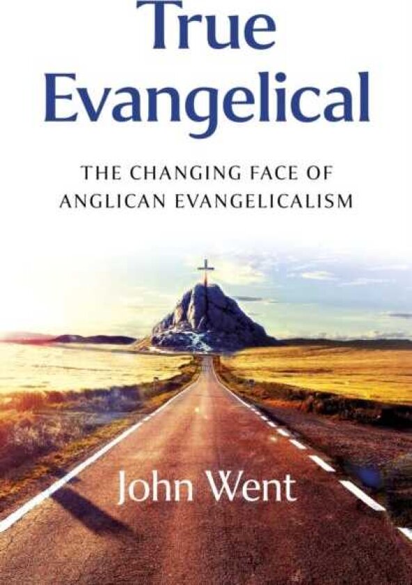True Evangelical The Changing Face of Anglican Evangelicalism