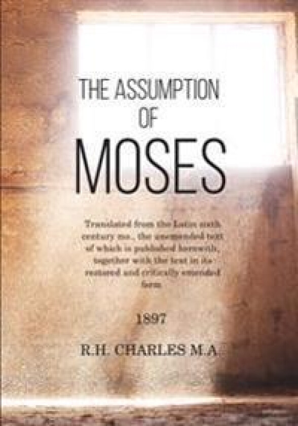 The Assumption of Moses: Translated from the Latin Sixth Century MS., the Unemended Text of Which Is Published Herewith, Together with the Text
