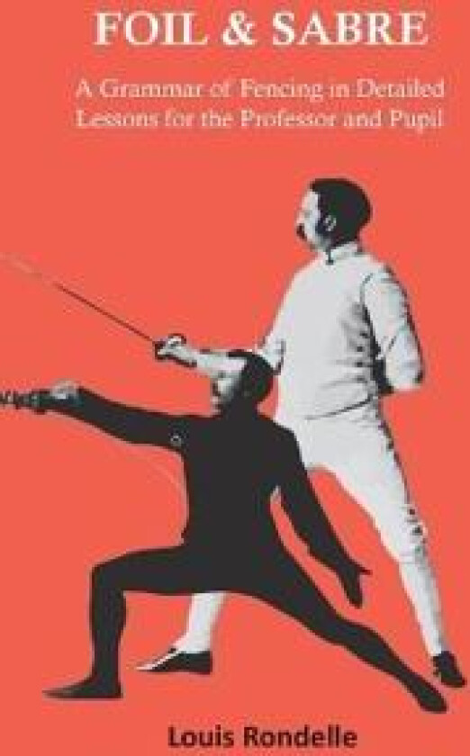 Foil and Sabre - A Grammar of Fencing in Detailed Lessons for the Professor and Pupil