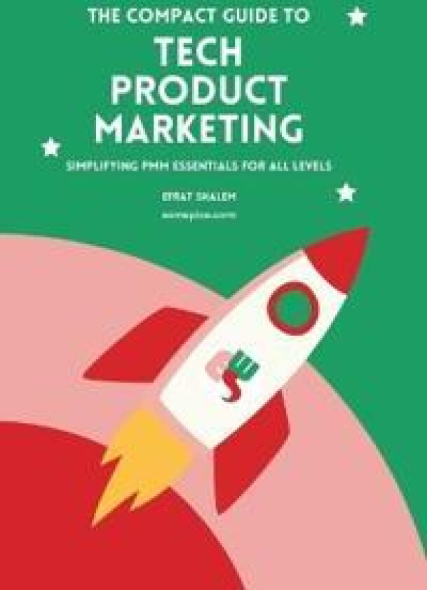 The Compact Guide To Tech Product Marketing: Simplifying PMM Essentials For All Levels