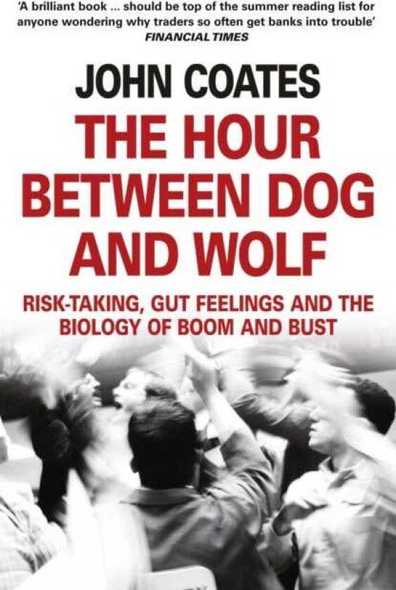 The Hour Between Dog and Wolf RiskTaking, Gut Feelings and the Biology of Boom and Bust