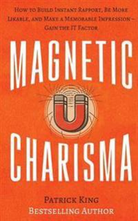Magnetic Charisma: How to Build Instant Rapport, Be More Likable, and Make a Memorable Impression ? Gain the It Factor