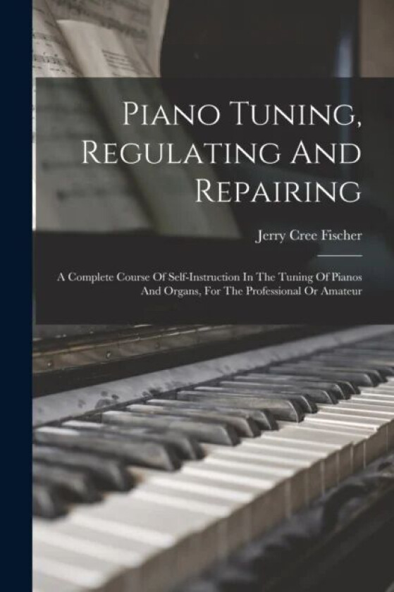 Piano Tuning, Regulating And Repairing av Jerry Cree Fischer
