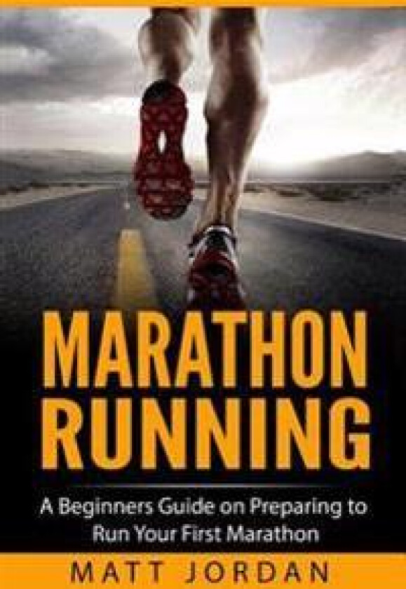 Marathon Running: A Beginners Guide on Preparing to Run Your First Marathon