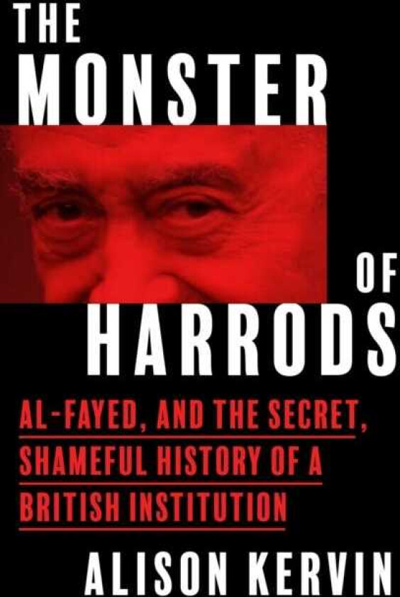 The Monster of Harrods AlFayed and the Secret, Shameful History of a British Institution