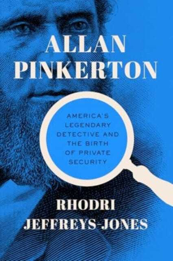 Allan Pinkerton America's Legendary Detective and the Birth of Private Security