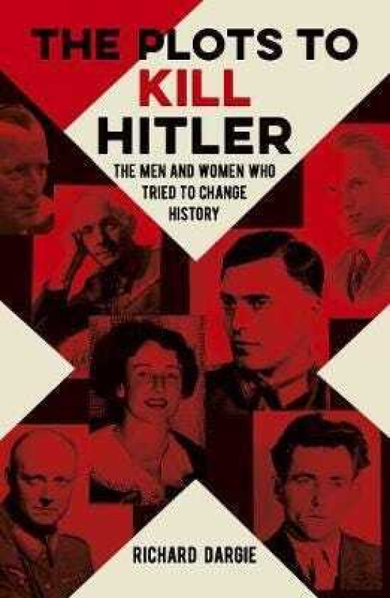 The Plots to Kill Hitler The Men and Women Who Tried to Change History