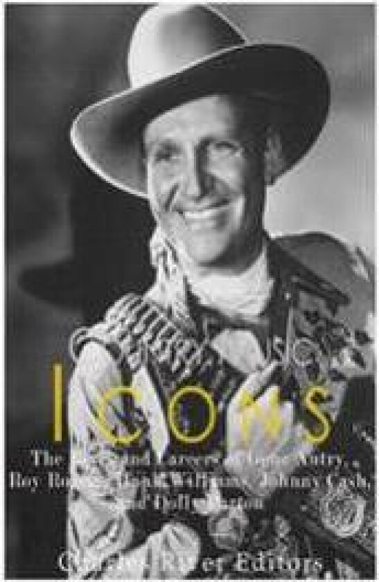 Country Music Icons: The Lives and Careers of Gene Autry, Roy Rogers, Hank Williams, Johnny Cash, and Dolly Parton