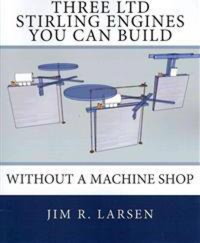 Three Ltd Stirling Engines You Can Build Without a Machine Shop: An Illustrated Guide