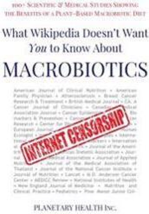 What Wikipedia Doesn't Want You to Know about Macrobiotics: 100+ Scientific and Medical Studies Showing the Benefits of a Plant-Based Macrobiotic Diet