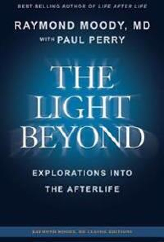 THE LIGHT BEYOND By Raymond Moody, MD: Explorations Into the Afterlife