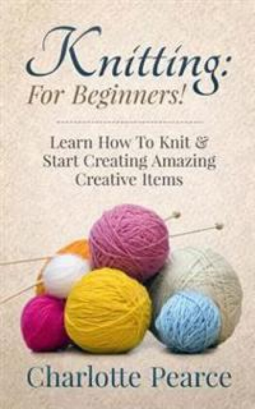 Knitting: For Beginners! - Learn How to Knit & Start Creating Amazing Creative Items