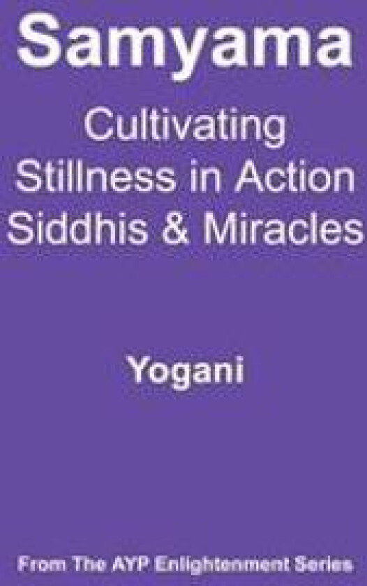 Samyama - Cultivating Stillness in Action, Siddhis and Miracles: (Ayp Enlightenment Series)