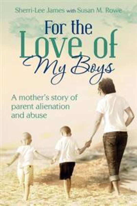 For the Love of My Boys: A Mother's Story of Parent Alienation and Abuse
