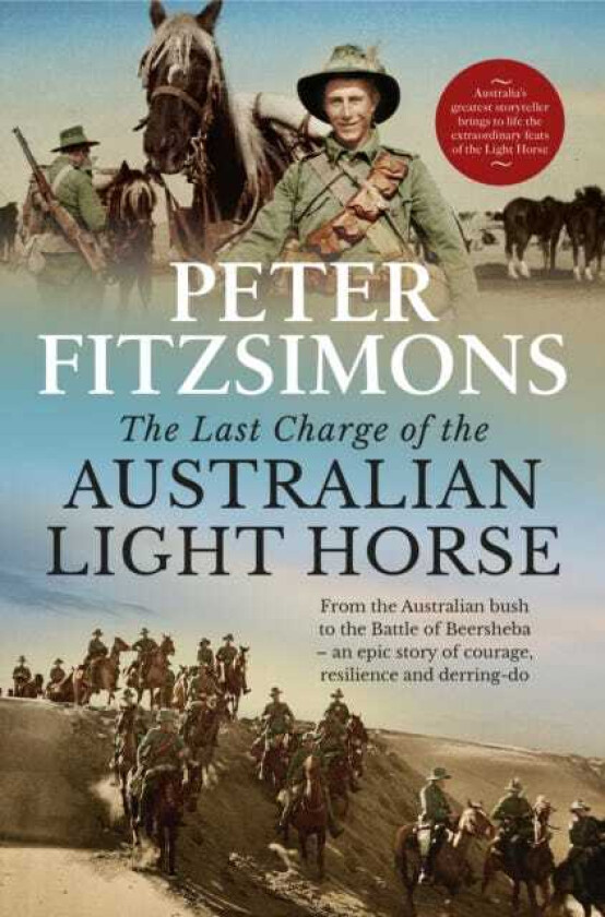 The Last Charge of the Australian Light Horse From the Australian bush to the Battle of Beersheba an epic story of courage, resilience and derringdo