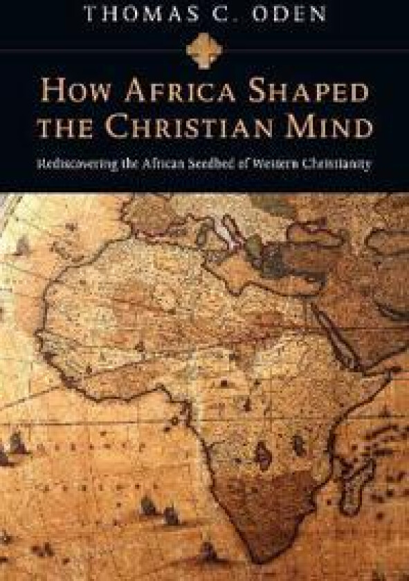 How Africa Shaped the Christian Mind – Rediscovering the African Seedbed of Western Christianity