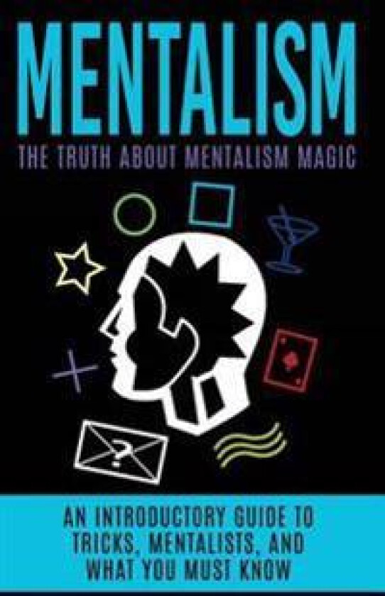 Mentalism: The Truth about Mentalism Magic: An Introductory Guide to Tricks, Mentalists, and What You Must Know