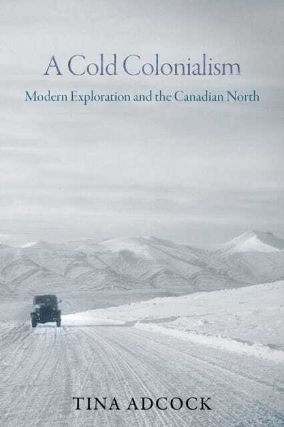 A Cold Colonialism Modern Exploration and the Canadian North