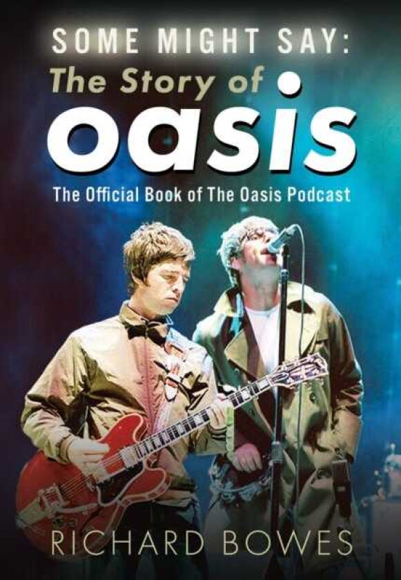 Some Might Say: The Story of Oasis The Official Book of The Oasis Podcast