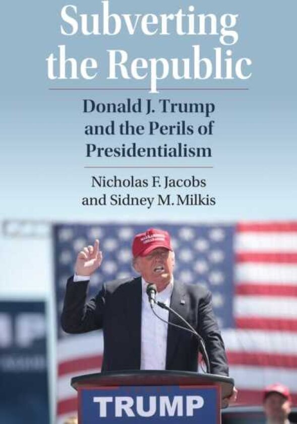 Subverting the Republic Donald J. Trump and the Perils of Presidentialism