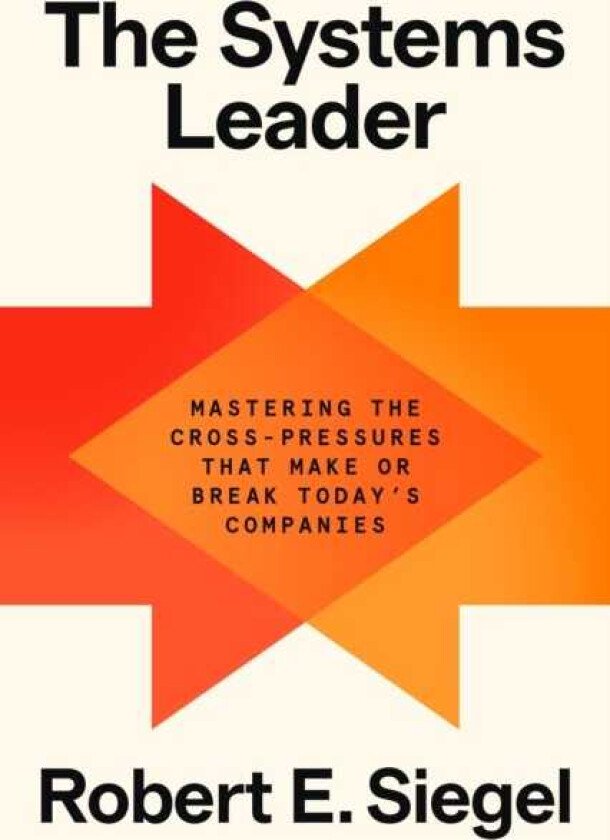 The Systems Leader Mastering the CrossPressures That Make or Break Today's Companies