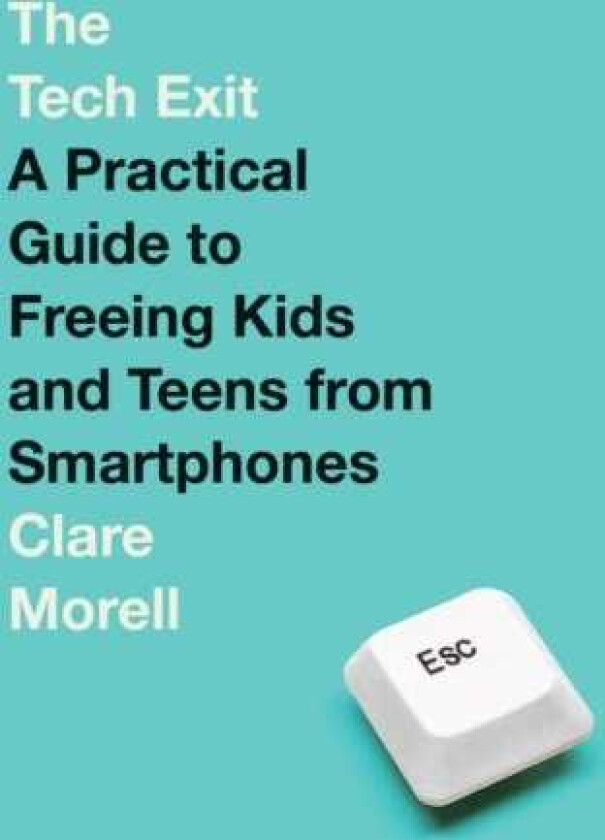 The Tech Exit A Practical Guide to Freeing Kids and Teens from Smartphones