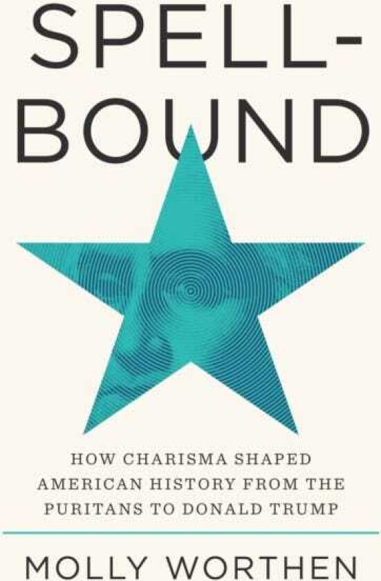 Spellbound How Charisma Shaped American History from the Puritans to Donald Trump