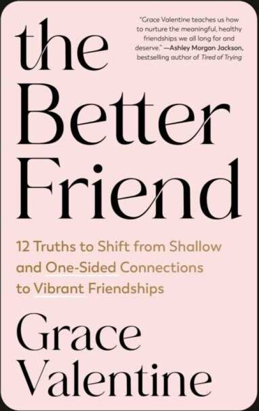 The Better Friend 12 Truths to Shift from Shallow and OneSided Connections to Vibrant Friendships