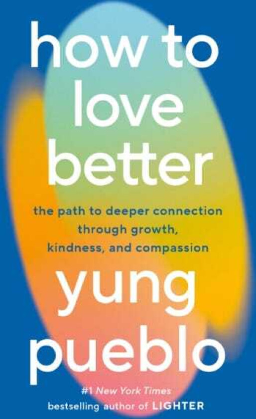 How to Love Better: The Path to Deeper Connection Through Growth, Kindness, and Compassion