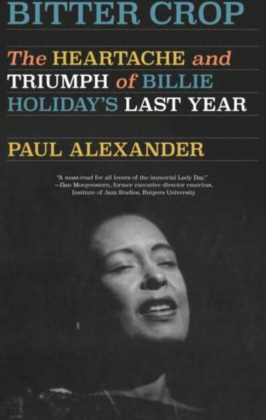 Bitter Crop: The Heartache and Triumph of Billie Holiday's Last Year