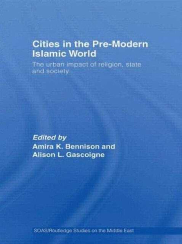 Cities in the PreModern Islamic World The Urban Impact of Religion, State and Society