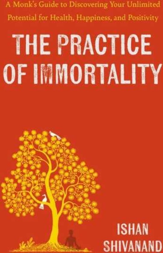 Practice of Immortality: A Monk's Guide to Discovering Your Unlimited Potential for Health, Happiness, and Positivity