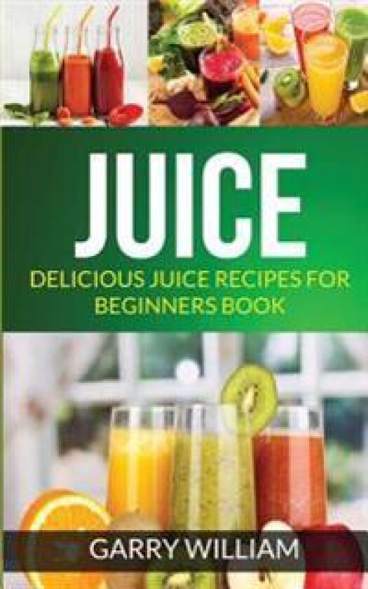Juice: Delicious Juice Recipes for Beginners Book