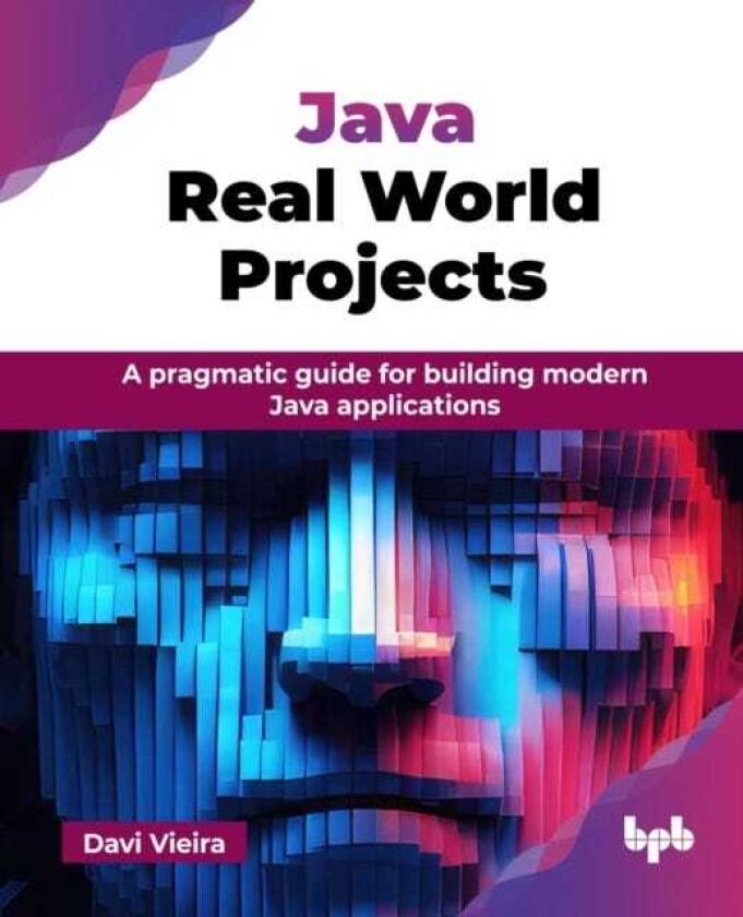 Java Real World Projects A pragmatic guide for building modern Java applications
