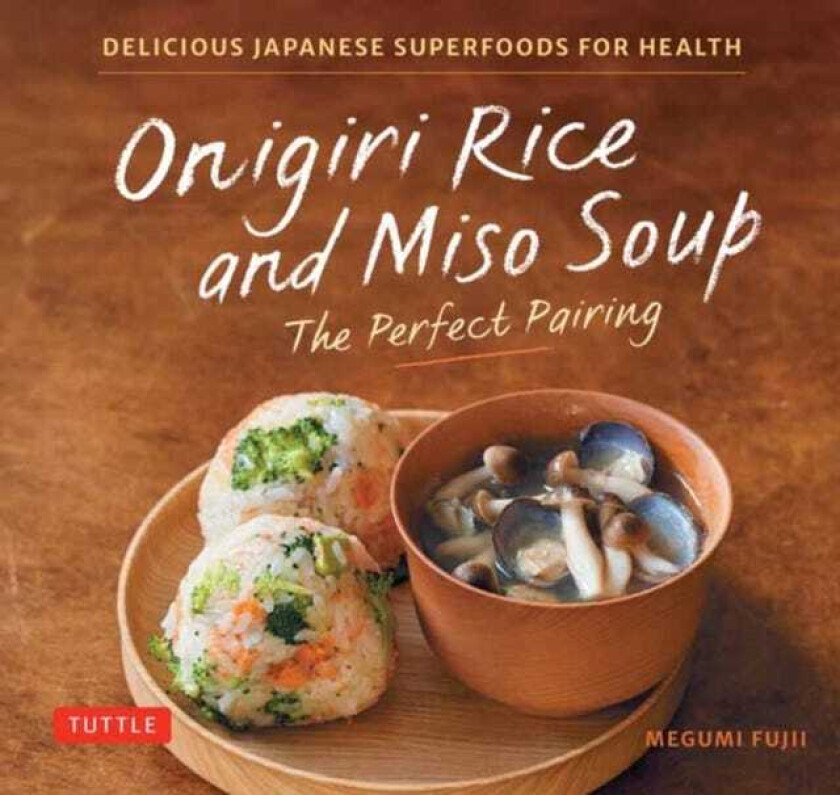 Onigiri Rice & Miso Soup the Perfect Pairing Delicious Japanese Superfoods for Health (With 100 Homestyle Recipes)