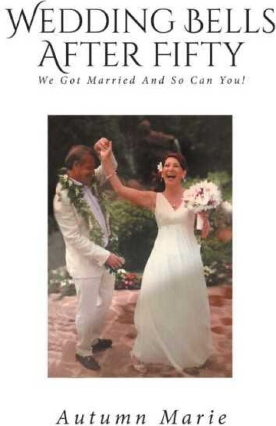 Wedding Bells After Fifty We Got Married and So Can You!