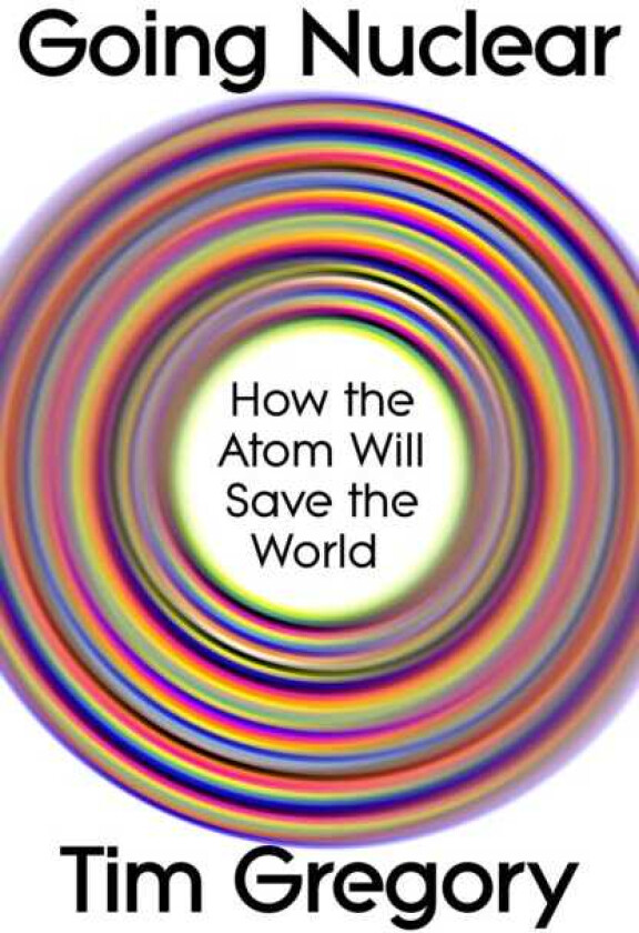 Going Nuclear How the Atom Will Save the World
