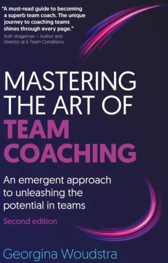Mastering the Art of Team Coaching (Second Edition) An emergent approach to unleashing the potential in teams