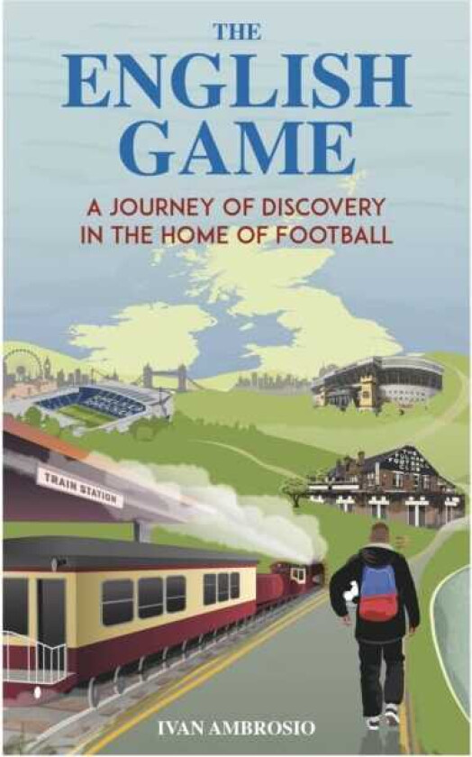 The English Game A Journey of Discovery in the Home of Football