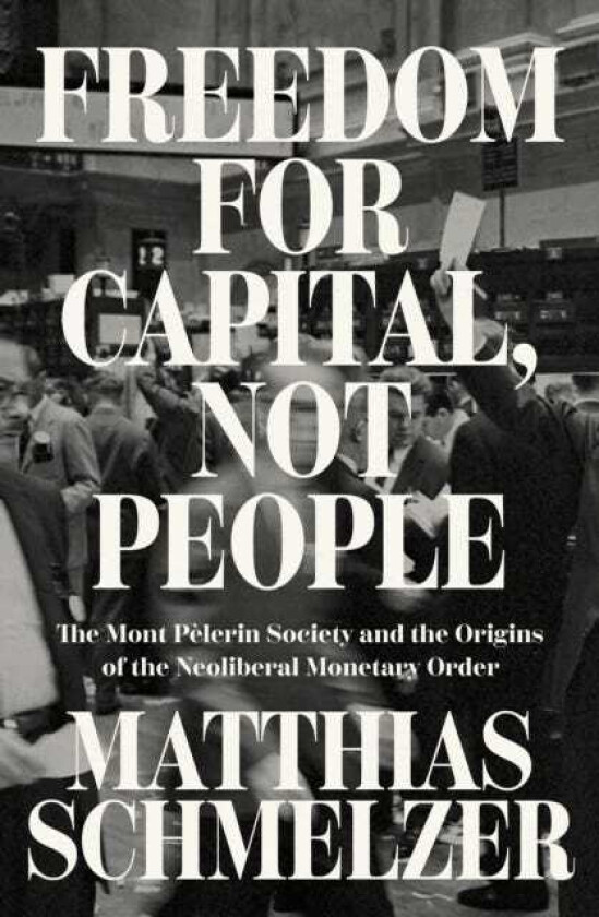 Freedom for Capital, Not People  The Mont Pelerin Society and the Origins of the Neoliberal Monetary Order