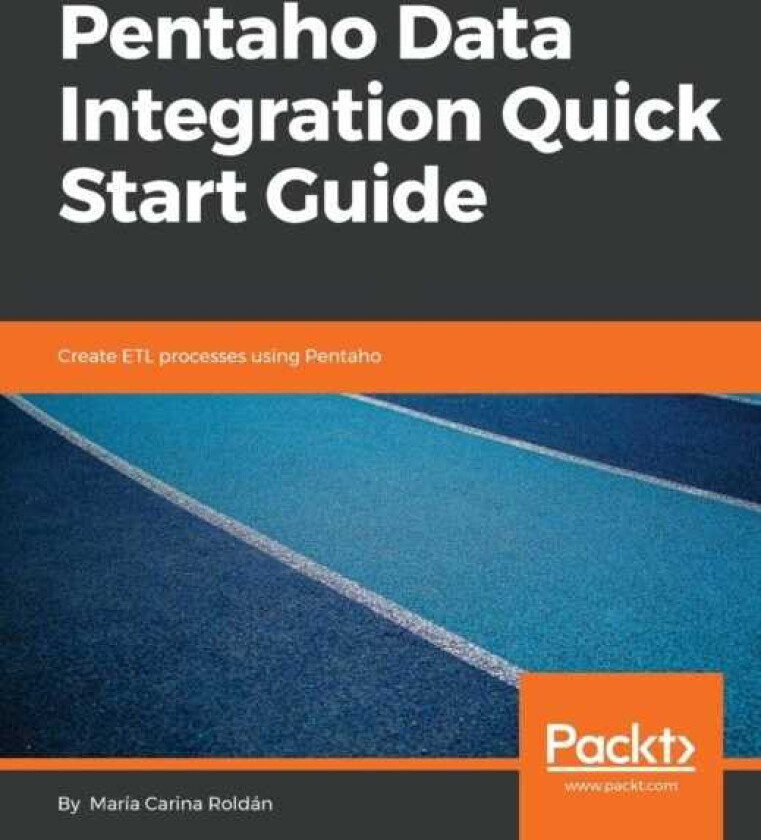 Pentaho Data Integration Quick Start Guide Create ETL processes using Pentaho
