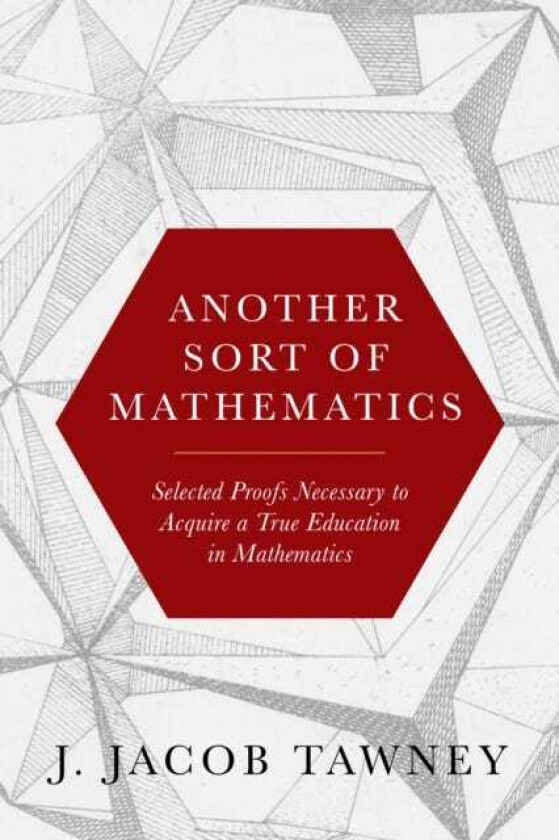 Another Sort of Mathematics Selected Proofs Necessary to Finally Acquire an Education in Mathematics: Containing a Myriad of Other Theorems, Unsolved Problems, and Interesting Tidbits Nowh