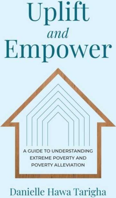 Uplift and Empower A Guide to Understanding Extreme Poverty and Poverty Alleviation
